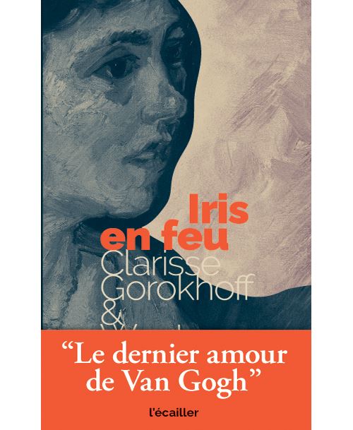Iris en feu Le dernier amour de Van Gogh - broché - Clarisse