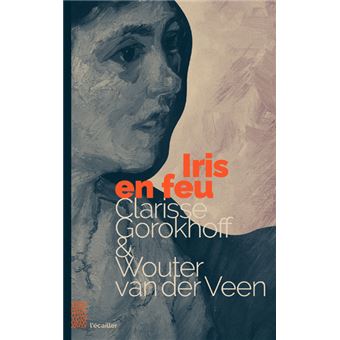 Iris en feu Le dernier amour de Van Gogh - broché - Clarisse