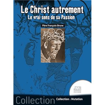 Le Christ autrement - Le vrai sens de sa Passion - 1