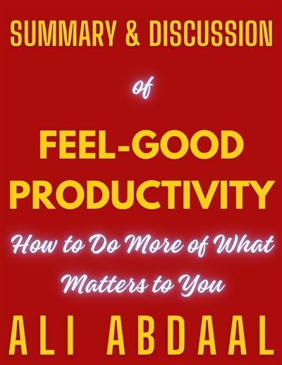 Summary of Feel-Good Productivity by Ali Abdaal: How to Do More of What  Matters to