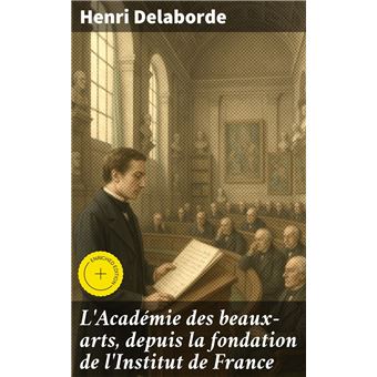 L'Académie des beaux-arts, depuis la fondation de l'Institut de France - 1