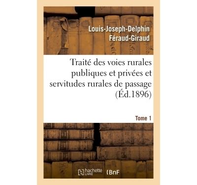 Traité des voies rurales publiques et privées et servitudes rurales de passage. Tome 1