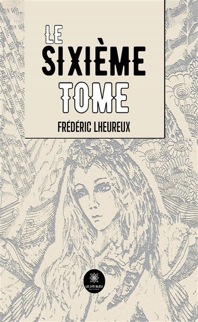 Le sixième Tome - Frédéric Lheureux - Le Lys Bleu - broché - Roman - Le Lys Bleu