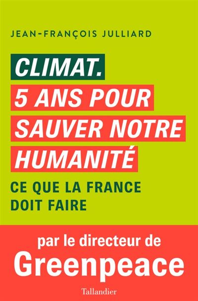 Climat. cinq ans pour sauver notre humanité Ce que la France doit faire - Jean-François Julliard - Tallandier - broché - Essai