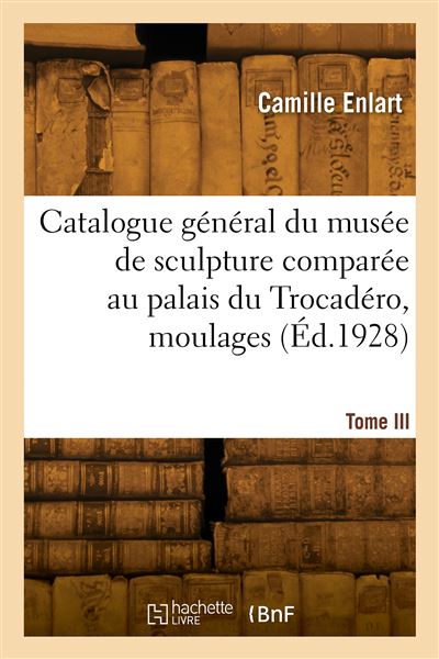 Catalogue général du musée de sculpture comparée au palais du Trocadéro, moulages. Nouvelle édition - Camille Enlart - broché