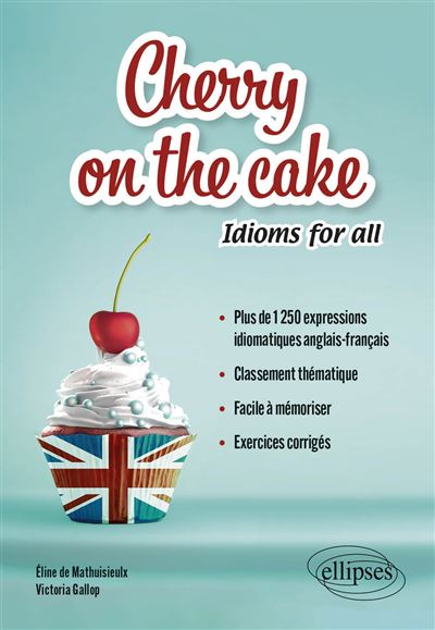 Cherry on the cake Idioms for all Plus de 1250 expressions idiomatiques anglais-français classées par thèmes à mémoriser facilement avec exercices corrigés - Victoria Gallop - Ellipses - broché - Méthode de langue