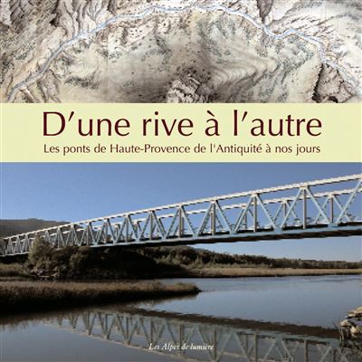 D'une rive à l'autre - les ponts de Haute-Provence de l'Antiquité à nos jours