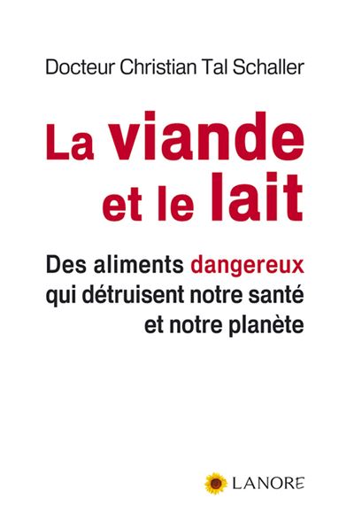La viande et le lait - Des aliments dangereux qui détruisent notre santé et notre planète - Christian Tal Schaller - broché