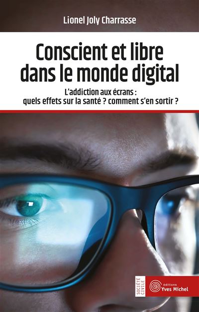 Conscient et libre dans le monde digital L'addiction aux écrans : quels effets sur la santé ? comment s'en sortir ? - Lionel Joly Charrasse - Yves Michel Eds - broché - Essai - Yves Michel Eds