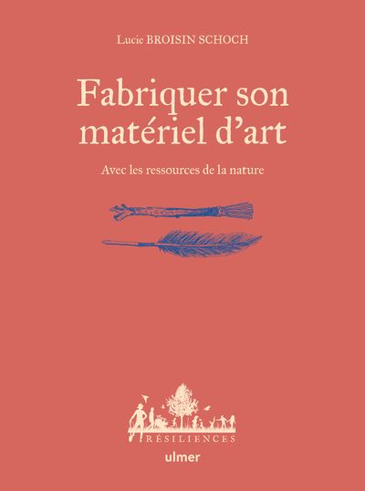 Fabriquer son matériel d'art - avec les ressources de la nature - Lucie Broisin Schoch - cartonné