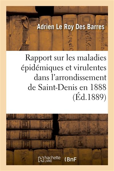 Rapport sur les maladies épidémiques et virulentes dans l'arrondissement de Saint-Denis en 1888 Suivi de la statistique des mariages, des divorces, des naissances et des décès - Le Roy Des Barres Adrien - Hachette Bnf - broché - Livre - Hachette Bnf