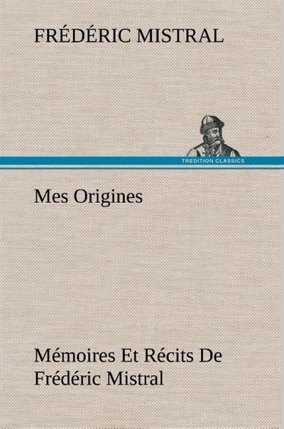Mes Origines; Mémoires Et Récits De Frédéric Mistral - Frédéric Mistral - broché