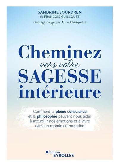 Cheminez vers votre sagesse intérieure Comment la pleine conscience et la philosophie peuvent nous aider à accueillir nos émotions et à vivre dans un monde en mutation - Sandrine Jourdren - Eyrolles - broché - Guide - Eyrolles