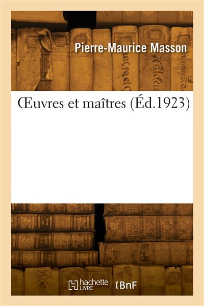 OEuvres et maitres - Pierre-Maurice Masson - Hachette Bnf - 