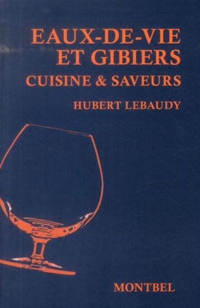 Eaux-de-vie et gibier Cuisine et saveurs. - Hubert Lebaudy -