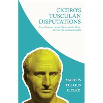 Cicero's Tusculan Disputations; Also, Treatises on the Nature of the Gods, and on The Commonwealth - 1