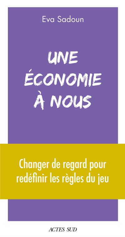 Une économie à nous Changer de regard pour redéfinir les règles du jeu - Eva Sadoun - Actes sud - broché - Essai