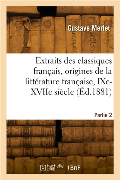 Extraits des classiques français, origines de la littérature française, IXe-XVIIe siècle. 2e édition