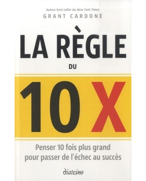 La règle du 10 x - Penser 10 fois plus grand pour passer de l'échec au succès