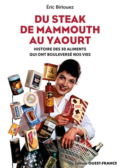Du steak de mammouth au yaourt : 30 nourritures qui ont bouleversé nos - Eric Birlouez - Ouest France - relié - Essai