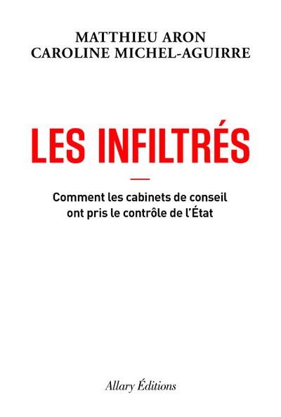 Les Infiltrés - Comment les cabinets de conseil ont pris le contrôle de l'État - Matthieu Aron - Allary Eds - broché - Essai - Allary Eds