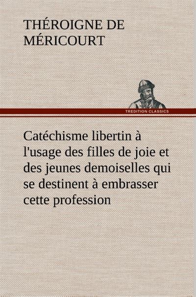 Catéchisme libertin à l'usage des filles de joie et des jeunes demoiselles qui se destinent à embrasser cette profession -  Theroigne De Mericourt - broché