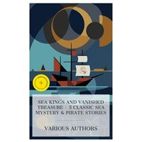 Sea Kings and Vanished Treasure - 5 Classic Sea Mystery & Pirate Stories