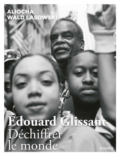 Edouard Glissant. Déchiffrer le monde - Aliocha Wald Lasowski - Bayard - broché - Essai