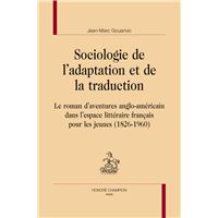 Sociologie de l'adaptation et de la traduction - le roman d'aventures anglo-américain dans l'espace littéraire français pour les jeunes, 1826-1960