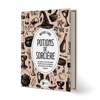 Potions de sorcière - La puissance des breuvages bouillonnants, des infusions frémissantes & des élixirs magiques