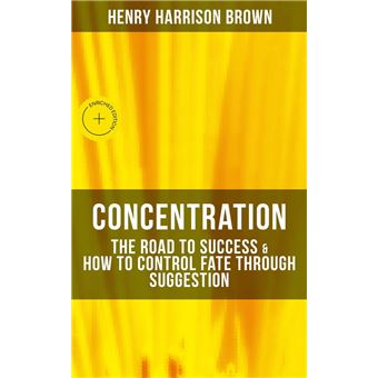 Concentration: The Road To Success & How To Control Fate Through Suggestion - 1