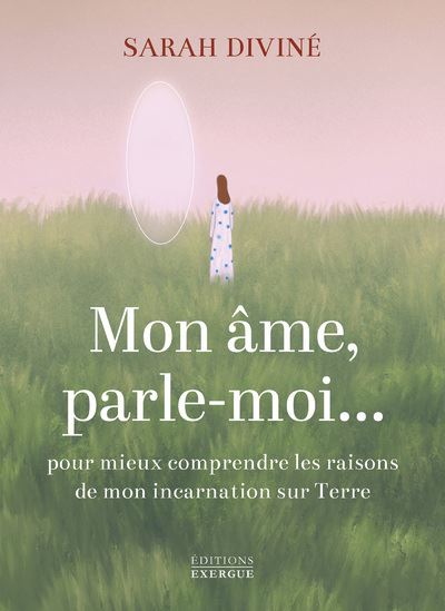 Mon âme, parle-moi... - Pour mieux comprendre les raisons de mon incarnation sur Terre - Sarah Diviné - Exergue - broché - Récit