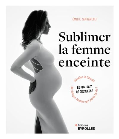 Sublimer la femme enceinte Le portrait de grossesse : révéler la beauté de chaque femme qui porte la vie ! - Emilie Zangarelli - Eyrolles - broché - Beau livre