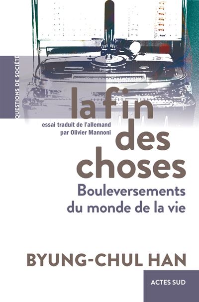 La Fin des choses Bouleversements du monde de la vie - Byung-Chul Han - Actes sud - broché - Essai