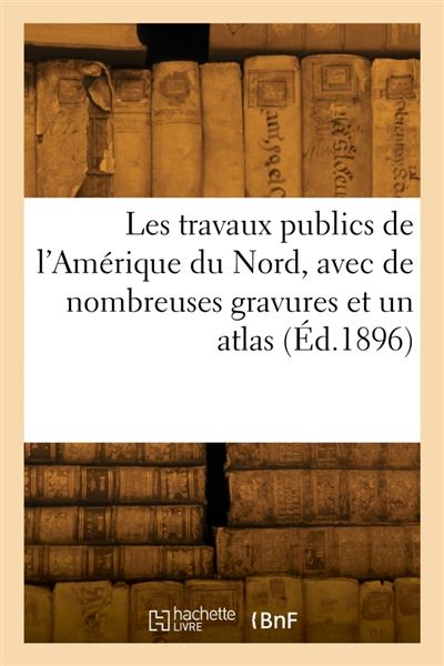 Les travaux publics de l'Amérique du Nord, avec de nombreuses gravures et un atlas