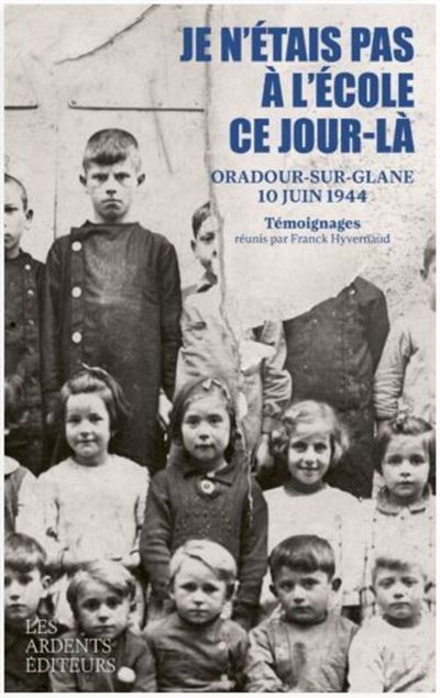 Je n'etais pas a l'ecole ce jour-la - oradour 10 juin 1944 Oradour sur Glane 10 juin 1944 - Franck Hyvernaud - Les Ardents Eds - broché - Témoignage