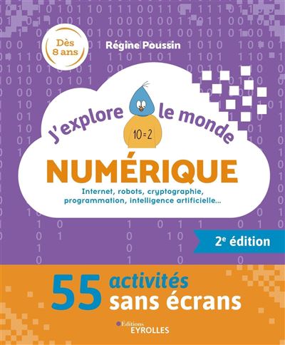 J'explore le monde numérique - 2e édition : Internet, robots, cryptographie, programmation, intelligence artificielle... - 52 activités sans écrans - Régine Poussin (2024)