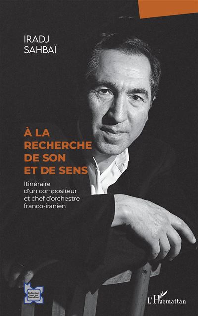 À la recherche de son et de sens Itinéraire d'un compositeur et chef d'orchestre franco-iranien - Iradj Sahbai - L'harmattan - broché - Autobiographie