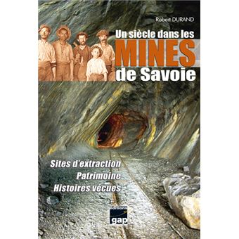 Un siècle dans les mines de Savoie - Sites d'extraction, Patrimoine, Histoires vécues - 1
