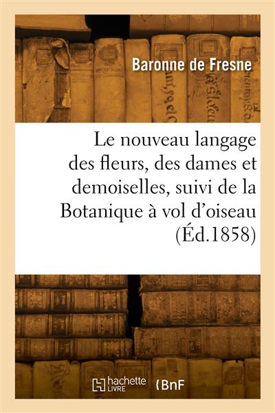 Le nouveau langage des fleurs, des dames et des demoiselles, suivi de la Botanique à vol d'oiseau