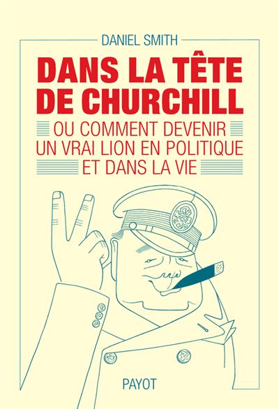 Dans la tête de Churchill Ou comment devenir un vrai lion en politique et dans la vie - Daniel Smith - Payot - broché - Biographie