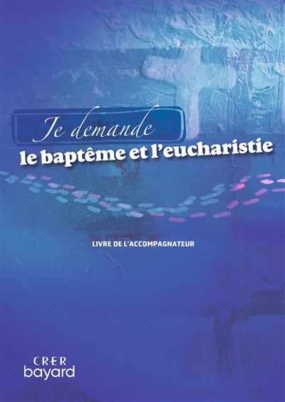 Je demande le baptême et l'eucharistie - Livre accompagnateur Livre de l'accompagnateur - Service de la Catéchèse d'Angers - Crer Bayard - broché - Manuel