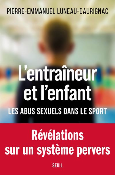 L'Entraîneur et l'enfant Les abus sexuels dans le sport - Pierre-Emmanuel Luneau-Daurignac - Seuil - broché - Guide