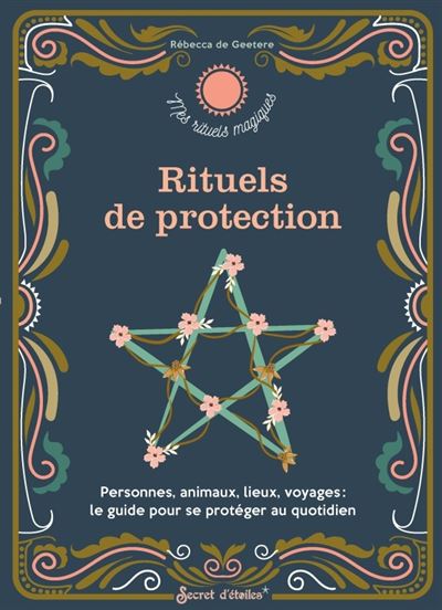 Rituels de protection Personnes, animaux, lieux, voyages : le guide pour se protéger au quotidien - Rébecca de Geetere - Secret D'etoiles - broché - Guide
