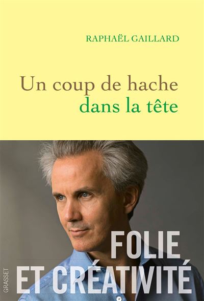Un coup de hache dans la tête Folie et créativité - Raphaël Gaillard - Grasset - broché - Essai - Grasset