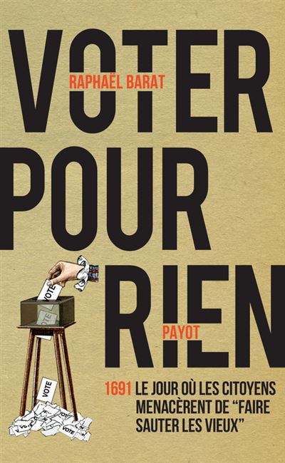Voter pour rien 1691 : le jour où les citoyens menacèrent de "faire sauter les vieux" - Raphael Barat - Payot - broché - Essai