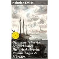 Gesammelte Werke: Seegeschichten, Historische Werke, Roman, Sagen & Märchen