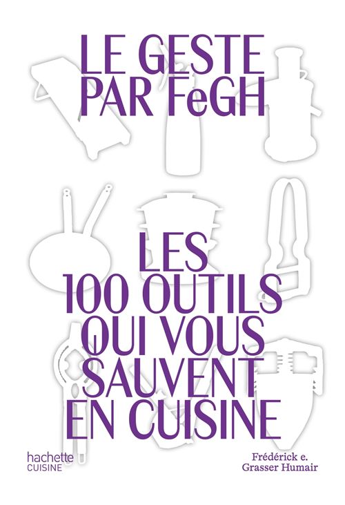 Le Geste par FeGH Les 100 outils qui vous sauvent en cuisine - Frédérick E. Grasser-Humair - Hachette Pratique - relié - Beau livre