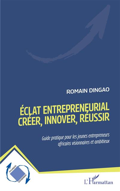 Éclat entrepreneurial - Créer, innover, réussir Guide pratique pour les jeunes entrepreneurs africains visionnaires et ambitieux - Romain Dingao - L'harmattan - broché - Guide - L'harmattan