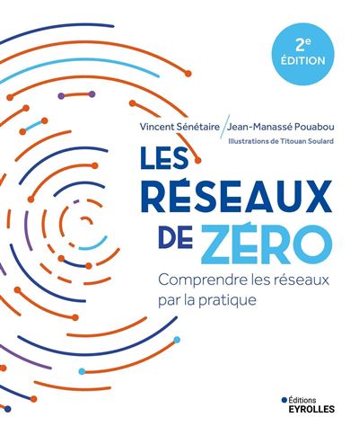 Les réseaux de zéro Comprendre les réseaux par la pratique - Vincent Sénétaire - Eyrolles - broché - Manuel